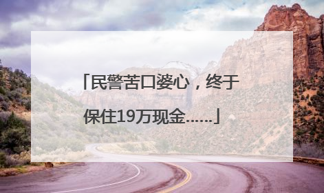 民警苦口婆心，终于保住19万现金……