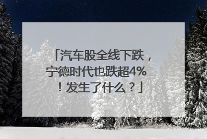 汽车股全线下跌，宁德时代也跌超4%！发生了什么？