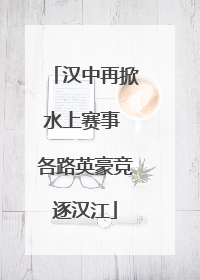 汉中再掀水上赛事 各路英豪竞逐汉江
