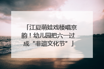 江夏萌娃戏楼唱京韵！幼儿园把六一过成“非遗文化节”