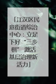 江汉区民意街道综治中心：立足下好“三步棋” 激活基层治理新活力