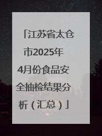 江苏省太仓市2025年4月份食品安全抽检结果分析（汇总）