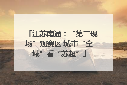 江苏南通：“第二现场”观赛区 城市“全域”看“苏超”