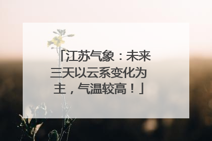 江苏气象：未来三天以云系变化为主，气温较高！
