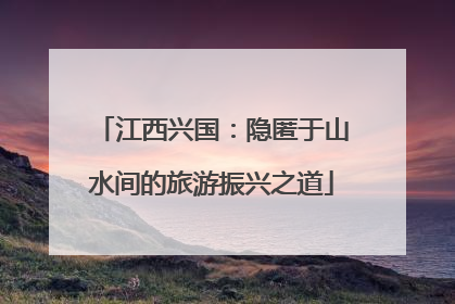 江西兴国：隐匿于山水间的旅游振兴之道