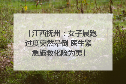 江西抚州：女子晨跑过度突然晕倒 医生紧急施救化险为夷