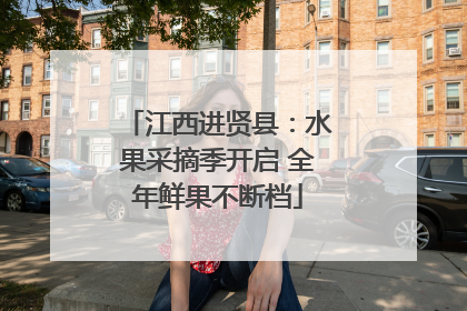 江西进贤县：水果采摘季开启 全年鲜果不断档