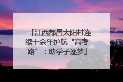 江西都昌太阳村连续十余年护航“高考路”：助学子逐梦