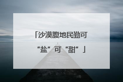 沙漠腹地民勤可“盐”可“甜”
