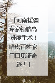 河南援疆专家领航高难度手术！哈密百姓家门口见证奇迹！