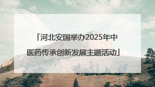 河北安国举办2025年中医药传承创新发展主题活动