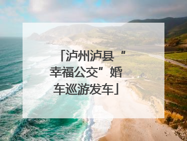 泸州泸县“幸福公交”婚车巡游发车