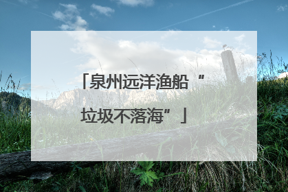 泉州远洋渔船“垃圾不落海”
