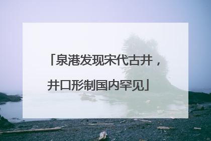 泉港发现宋代古井，井口形制国内罕见