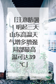 注意防暑！明起三天山东高温天气增多增强 局部最高温可达39℃
