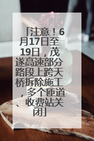 注意！6月17日至19日，茂遂高速部分路段上跨天桥拆除施工，多个匝道、收费站关闭
