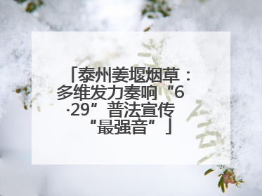 泰州姜堰烟草：多维发力奏响“6·29”普法宣传“最强音”