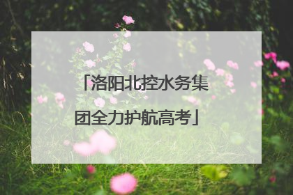 洛阳北控水务集团全力护航高考