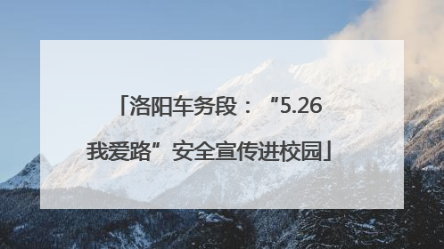 洛阳车务段：“5.26我爱路”安全宣传进校园