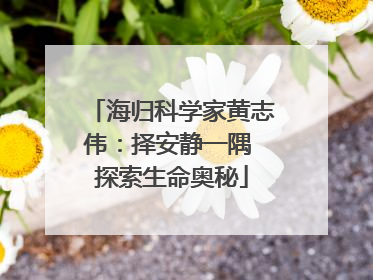海归科学家黄志伟：择安静一隅 探索生命奥秘