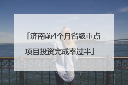 济南前4个月省级重点项目投资完成率过半