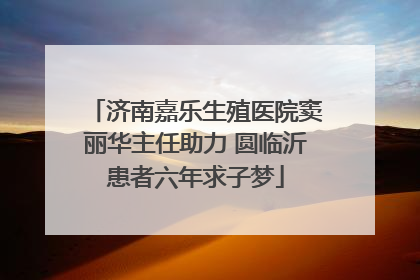 济南嘉乐生殖医院窦丽华主任助力 圆临沂患者六年求子梦