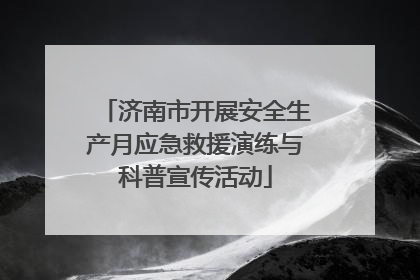 济南市开展安全生产月应急救援演练与科普宣传活动