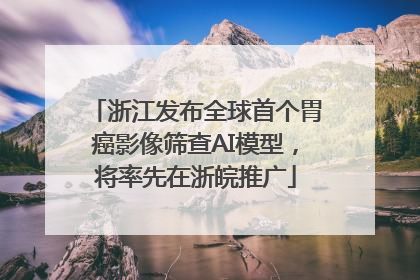 浙江发布全球首个胃癌影像筛查AI模型，将率先在浙皖推广