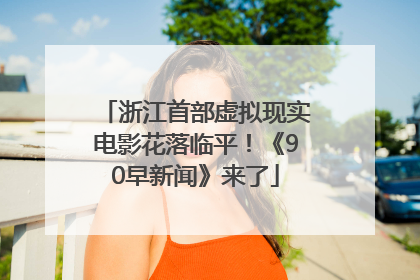 浙江首部虚拟现实电影花落临平！《90早新闻》来了