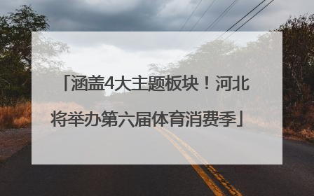 涵盖4大主题板块！河北将举办第六届体育消费季