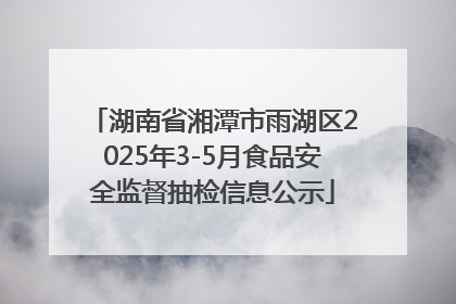 湖南省湘潭市雨湖区2025年3-5月食品安全监督抽检信息公示