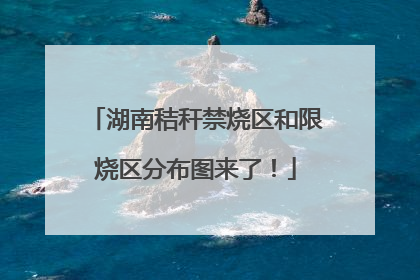 湖南秸秆禁烧区和限烧区分布图来了！