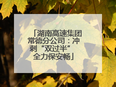 湖南高速集团常德分公司：冲刺“双过半” 全力保安畅