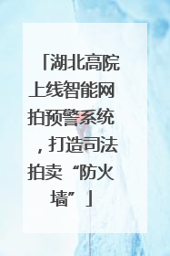 湖北高院上线智能网拍预警系统，打造司法拍卖“防火墙”