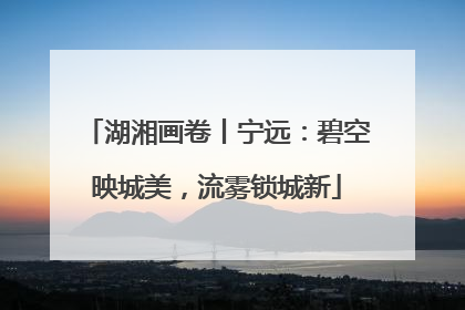 湖湘画卷丨宁远：碧空映城美，流雾锁城新