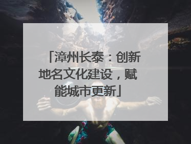 漳州长泰：创新地名文化建设，赋能城市更新