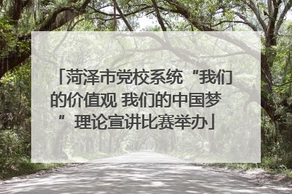 菏泽市党校系统“我们的价值观 我们的中国梦”理论宣讲比赛举办