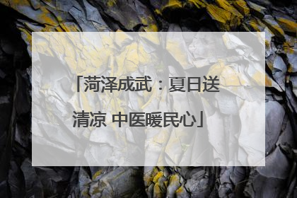 菏泽成武：夏日送清凉 中医暖民心