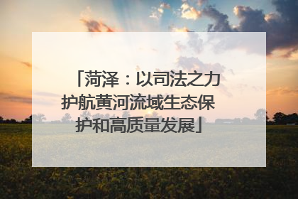 菏泽：以司法之力护航黄河流域生态保护和高质量发展