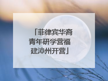 菲律宾华裔青年研学营福建漳州开营