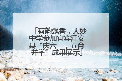 荷韵飘香，大妙中学参加宜宾江安县“庆六一，五育并举”成果展示