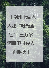 荆州七旬老人建“时光酒窖” 三万多酒瓶里封存人间烟火