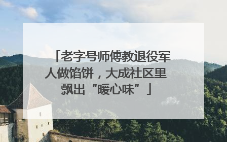 老字号师傅教退役军人做馅饼，大成社区里飘出“暖心味”