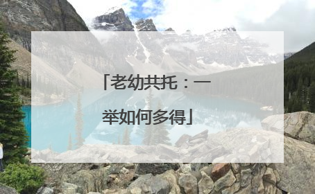 老幼共托：一举如何多得
