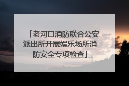 老河口消防联合公安派出所开展娱乐场所消防安全专项检查