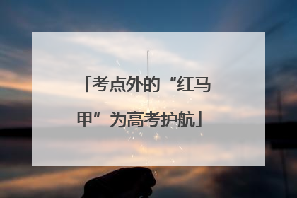 考点外的“红马甲”为高考护航