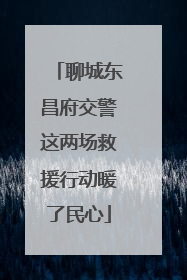 聊城东昌府交警这两场救援行动暖了民心