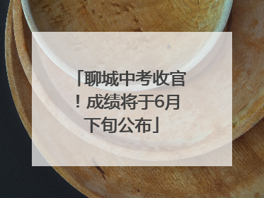 聊城中考收官！成绩将于6月下旬公布