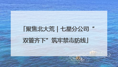 聚焦北大荒｜七星分公司“双管齐下”筑牢禁毒防线