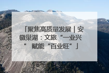 聚焦高质量发展｜安徽巢湖：文旅“一业兴” 赋能“百业旺”
